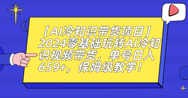 【AI冷知识带货项目】2024零基础玩转AI冷知识视频带货，单号日入659+，保姆级教学网赚项目-副业赚钱-互联网创业-资源整合百读客