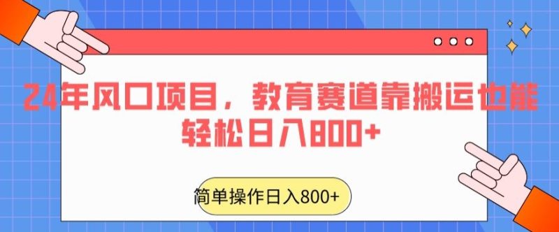 24年风口项目，教育赛道靠搬运也能轻松日入800+网赚项目-副业赚钱-互联网创业-资源整合百读客