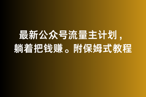 2月最新公众号流量主计划，躺着把钱赚，附保姆式教程网赚项目-副业赚钱-互联网创业-资源整合百读客