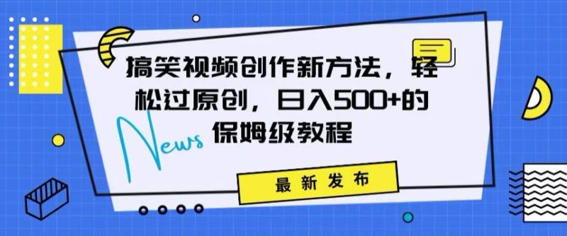 搞笑视频创作秘籍:掌握新技巧,轻松实现原创,日赚500+的全方位保姆教程网赚项目-副业赚钱-互联网创业-资源整合百读客