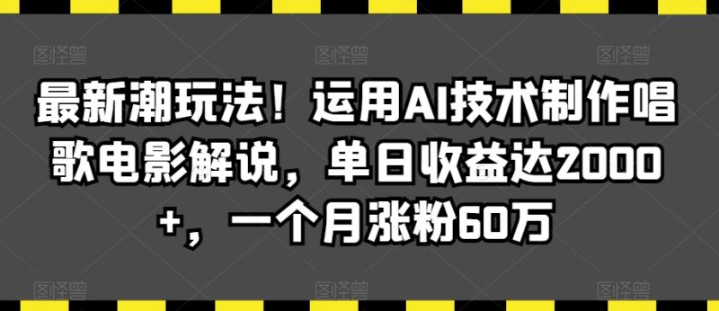 最新潮玩法!运用AI技术制作唱歌电影解说,单日收益达2000+,一个月涨粉60万网赚项目-副业赚钱-互联网创业-资源整合百读客