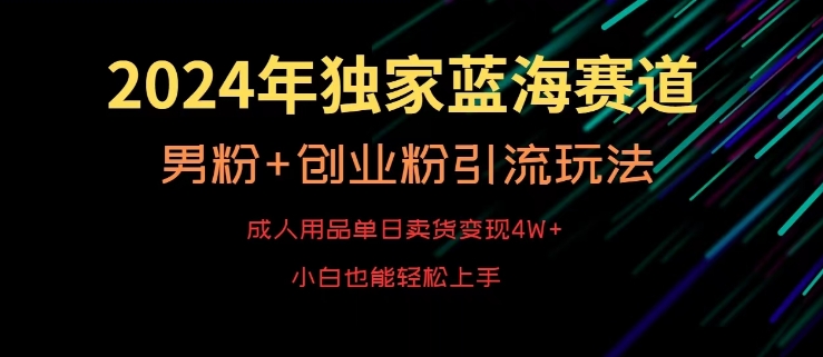 2024年独家蓝海赛道，成人用品单日卖货变现4W+，男粉+创业粉引流玩法，不愁搞不到流量网赚项目-副业赚钱-互联网创业-资源整合百读客