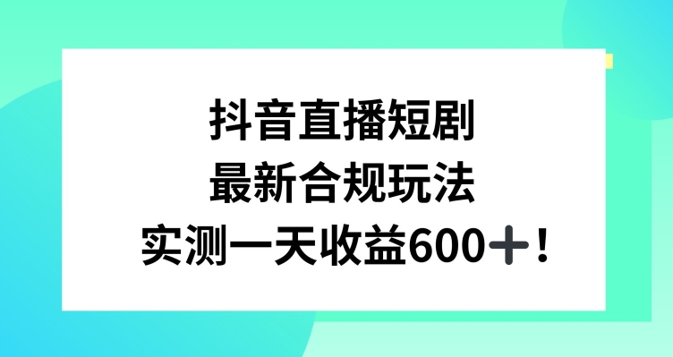 抖音直播短剧最新合规玩法,实测一天变现600+,教程+素材全解析网赚项目-副业赚钱-互联网创业-资源整合百读客