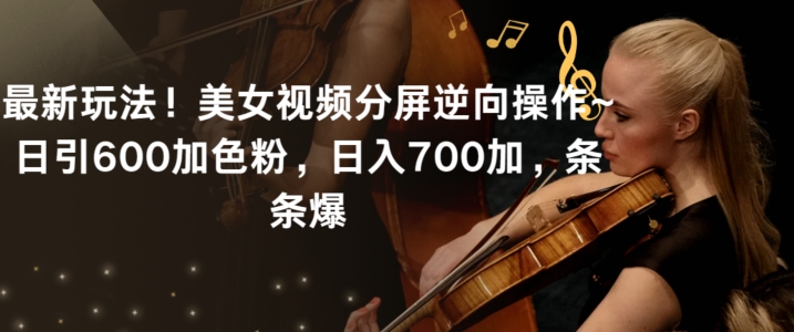最新玩法！美女视频分屏逆向操作~日引600加色粉，日入700加，条条爆网赚项目-副业赚钱-互联网创业-资源整合百读客