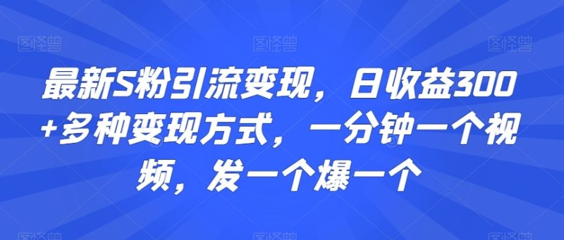 最新S粉引流变现,日收益300+多种变现方式,一分钟一个视频,发一个爆一个网赚项目-副业赚钱-互联网创业-资源整合百读客