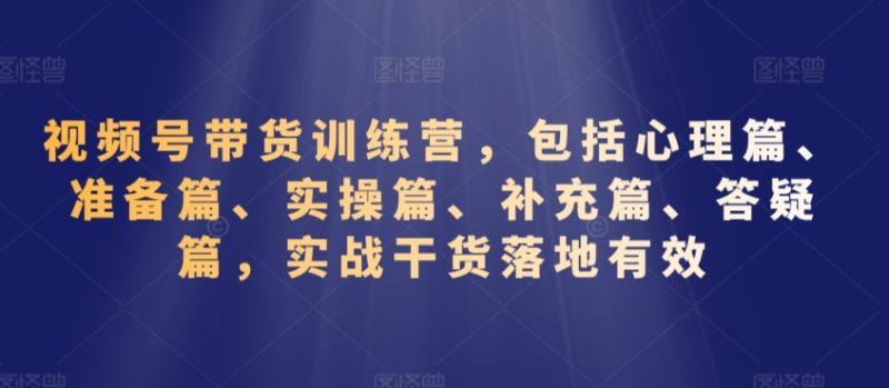 视频号带货训练营，包括心理篇、准备篇、实操篇、补充篇、答疑篇，实战干货落地有效网赚项目-副业赚钱-互联网创业-资源整合百读客