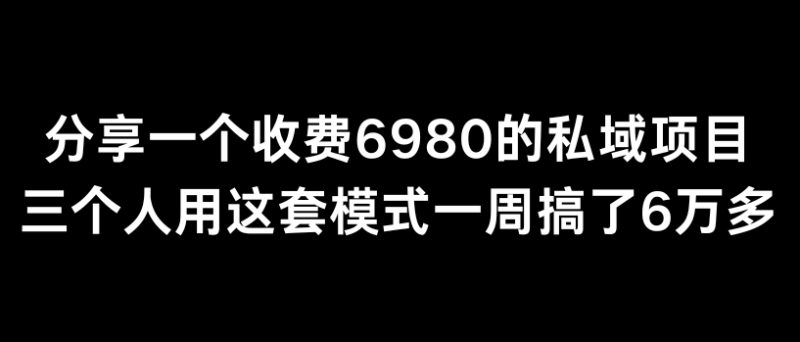 分享一个外面卖6980的私域项目三个人用这套模式一周搞了6万多网赚项目-副业赚钱-互联网创业-资源整合百读客
