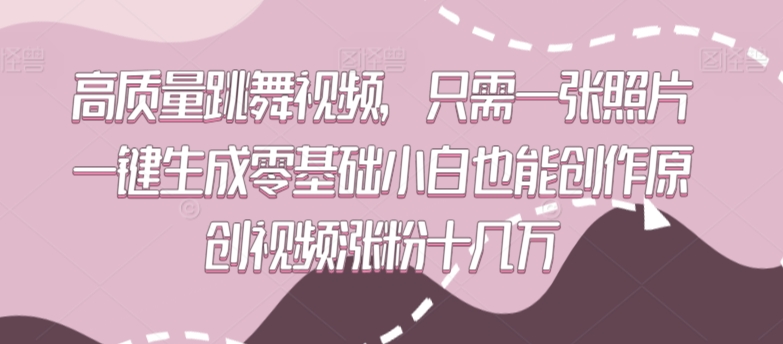 高质量跳舞视频,只需一张照片一键生成零基础小白也能创作原创视频涨粉十几万网赚项目-副业赚钱-互联网创业-资源整合百读客