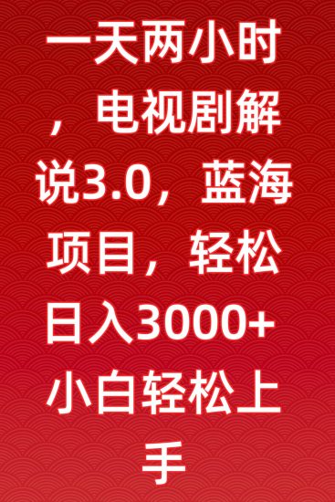 一天两小时,电视剧解说3.0,蓝海项目,轻松日入3000+小白轻松上手网赚项目-副业赚钱-互联网创业-资源整合百读客