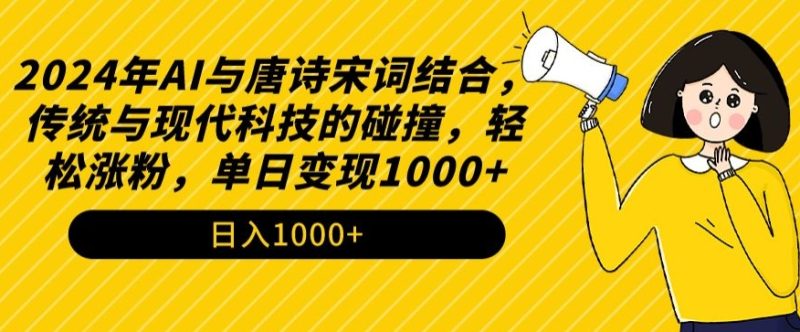 2024年AI与唐诗宋词结合,传统与现代科技的碰撞,轻松涨粉,单日变现1000+网赚项目-副业赚钱-互联网创业-资源整合百读客