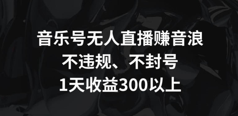 音乐号无人直播赚音浪，不违规、不封号，1天收益300+网赚项目-副业赚钱-互联网创业-资源整合百读客