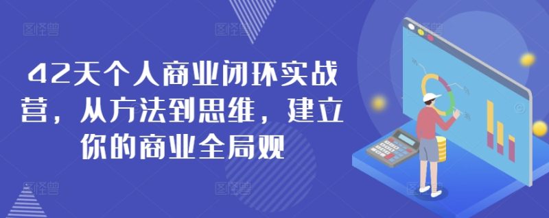 42天个人商业闭环实战营,从方法到思维,建立你的商业全局观网赚项目-副业赚钱-互联网创业-资源整合百读客