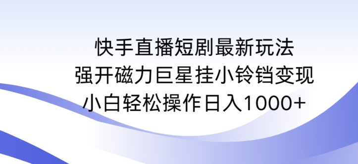 快手直播短剧最新玩法,强开磁力巨星挂小铃铛变现,小白轻松操作日入1000+网赚项目-副业赚钱-互联网创业-资源整合百读客