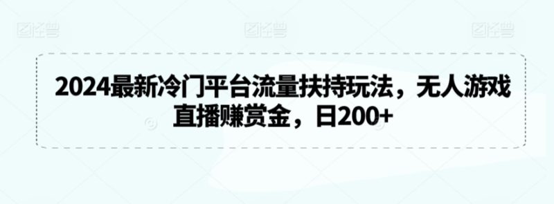 2024最新冷门平台流量扶持玩法，无人游戏直播赚赏金，日200+网赚项目-副业赚钱-互联网创业-资源整合百读客
