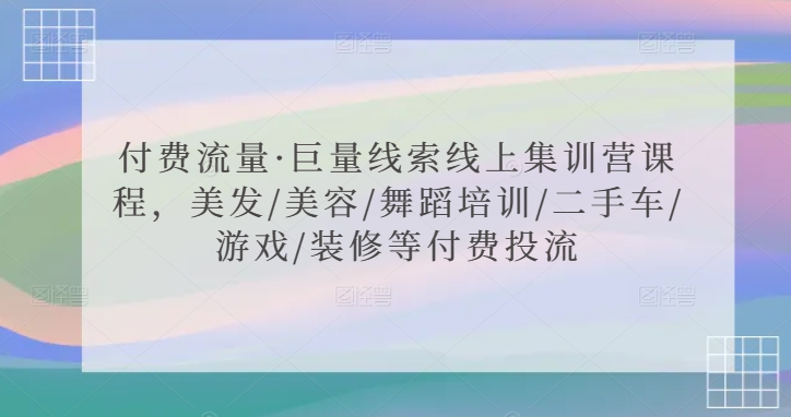 付费流量·巨量线索线上集训营课程,美发/美容/舞蹈培训/二手车/游戏/装修等付费投流网赚项目-副业赚钱-互联网创业-资源整合百读客