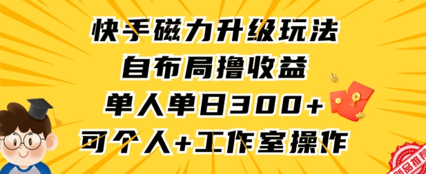 快手磁力升级玩法，自布局撸收益，单人单日300+，个人工作室均可操作网赚项目-副业赚钱-互联网创业-资源整合百读客