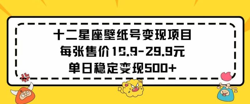 十二星座壁纸号变现项目每张售价19元单日稳定变现500+以上网赚项目-副业赚钱-互联网创业-资源整合百读客
