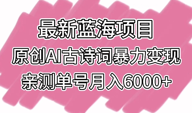 最新蓝海项目,原创AI古诗词暴力变现,亲测单号月入6000+网赚项目-副业赚钱-互联网创业-资源整合百读客