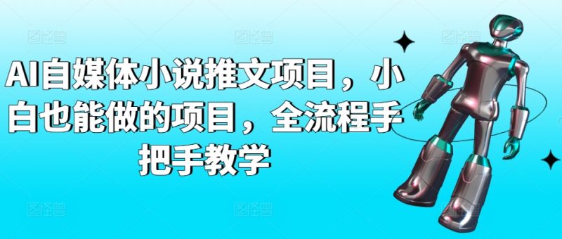 AI自媒体小说推文项目，小白也能做的项目，全流程手把手教学网赚项目-副业赚钱-互联网创业-资源整合百读客