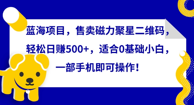 蓝海项目,售卖磁力聚星二维码,轻松日赚500+,适合0基础小白,一部手机即可操作网赚项目-副业赚钱-互联网创业-资源整合百读客