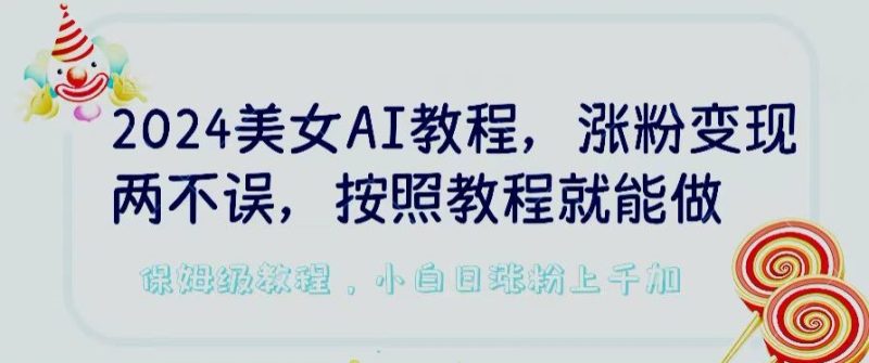 2024美女AI教程，涨粉变现两不误，按照教程制作就能做，平台低概率检测出是AI制作网赚项目-副业赚钱-互联网创业-资源整合百读客