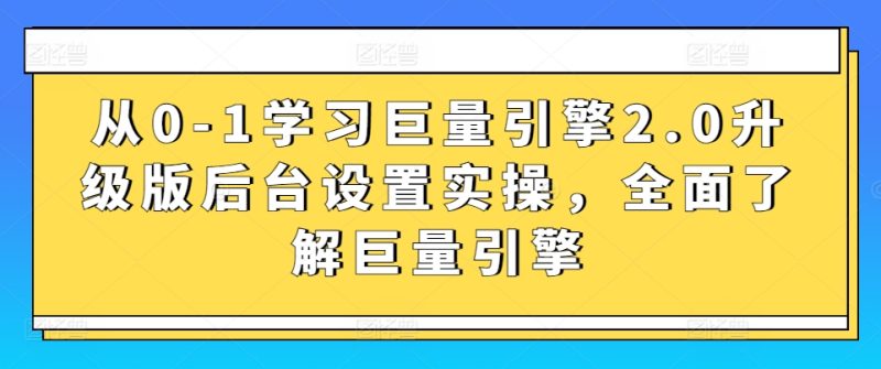 从0-1学习巨量引擎2.0升级版后台设置实操,全面了解巨量引擎网赚项目-副业赚钱-互联网创业-资源整合百读客