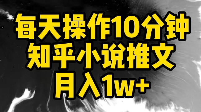 每天操作10分钟，知乎小说推文月入1w+网赚项目-副业赚钱-互联网创业-资源整合百读客