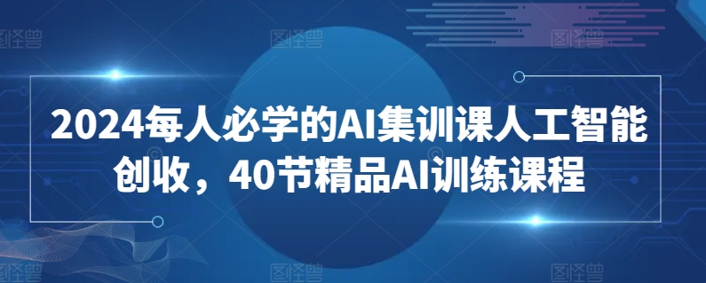 2024每人必学的AI集训课人工智能创收,40节精品AI训练课程网赚项目-副业赚钱-互联网创业-资源整合百读客