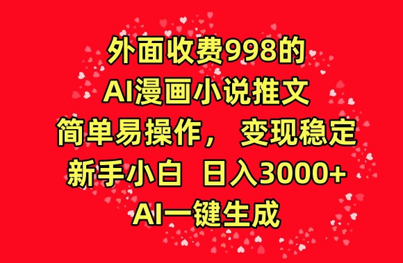 外面收费998的AI漫画小说推文,简单易操作,变现稳定,新手小白日入3000+,AI一键生成网赚项目-副业赚钱-互联网创业-资源整合百读客