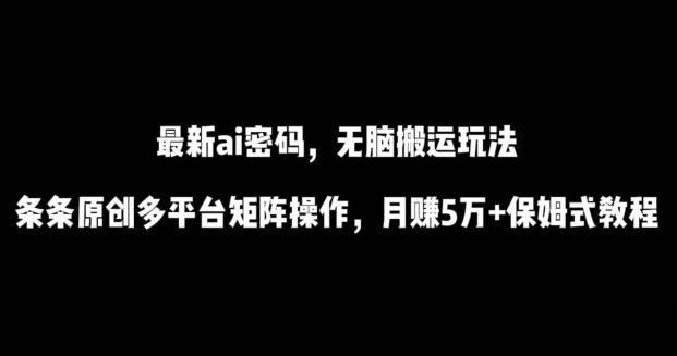 最新ai流量密码，傻瓜式搬运玩法，条条原创，多平台矩阵操作，月赚5万+保姆式教程网赚项目-副业赚钱-互联网创业-资源整合百读客