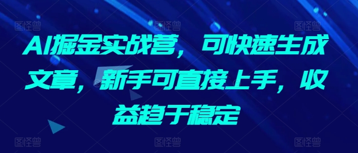AI掘金实战营,可快速生成文章,新手可直接上手,收益趋于稳定网赚项目-副业赚钱-互联网创业-资源整合百读客