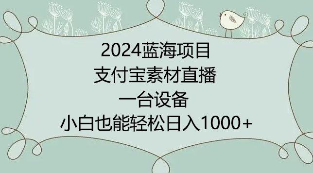 2024年蓝海项目,支付宝素材直播,无需出境,小白也能日入1000+ ,实操教程网赚项目-副业赚钱-互联网创业-资源整合百读客