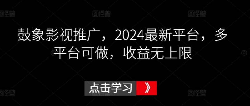 鼓象影视推广,2024最新平台,多平台可做,收益无上限网赚项目-副业赚钱-互联网创业-资源整合百读客