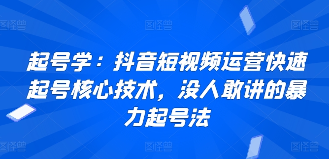 起号学:抖音短视频运营快速起号核心技术,没人敢讲的暴力起号法网赚项目-副业赚钱-互联网创业-资源整合百读客