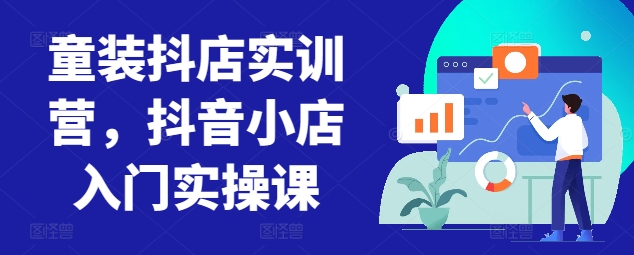 童装抖店实训营，抖音小店入门实操课网赚项目-副业赚钱-互联网创业-资源整合百读客