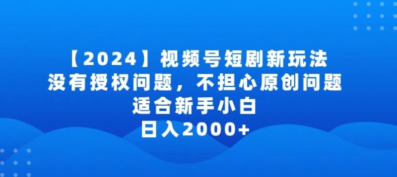 2024视频号短剧玩法,没有授权问题,不担心原创问题,适合新手小白,日入2000+网赚项目-副业赚钱-互联网创业-资源整合百读客
