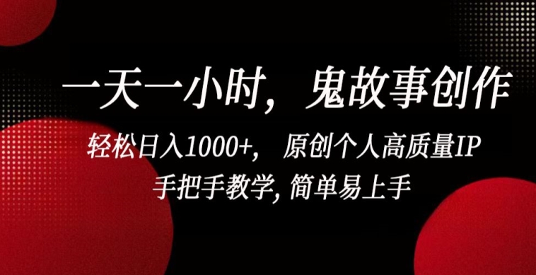 一天一小时，鬼故事创作， 轻松日入1000+， 原创个人高质量IP，手把手教学, 简单易上手网赚项目-副业赚钱-互联网创业-资源整合百读客
