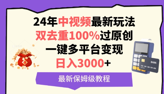 中视频24年最新玩法,双去重100%过原创,一键多平台变现,日入3000+ 保姆级教程网赚项目-副业赚钱-互联网创业-资源整合百读客