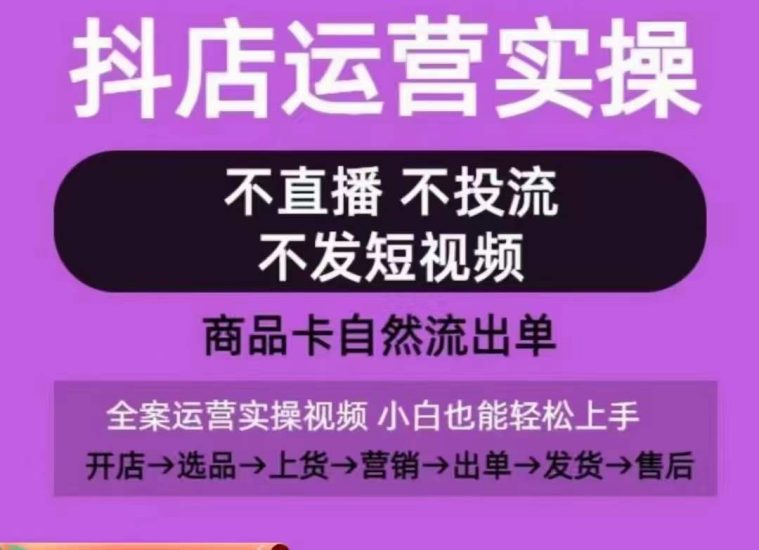 抖店运营实操课,从0-1起店视频全实操,不直播、不投流、不发短视频,商品卡自然流出单网赚项目-副业赚钱-互联网创业-资源整合百读客
