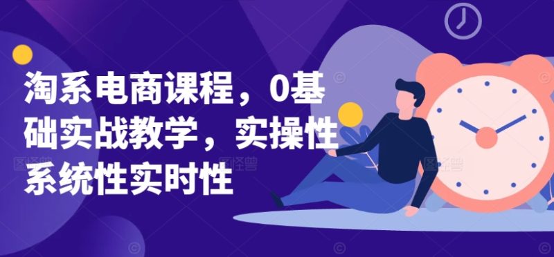 淘系电商课程,0基础实战教学,实操性系统性实时性网赚项目-副业赚钱-互联网创业-资源整合百读客