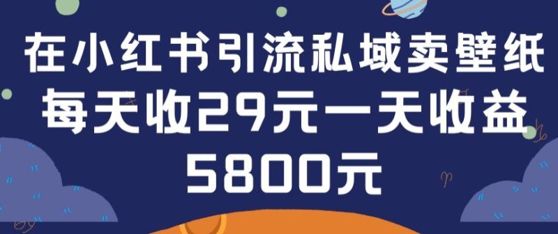 在小红书引流私域卖壁纸每张29元单日最高卖出200张(0-1搭建教程)网赚项目-副业赚钱-互联网创业-资源整合百读客
