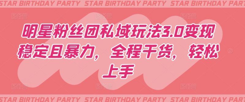 明星粉丝团私域玩法3.0变现稳定且暴力,全程干货,轻松上手网赚项目-副业赚钱-互联网创业-资源整合百读客