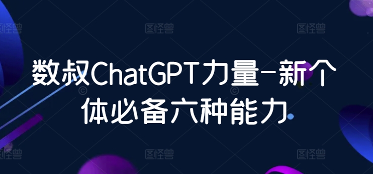 数叔ChatGPT力量-新个体必备六种能力网赚项目-副业赚钱-互联网创业-资源整合百读客
