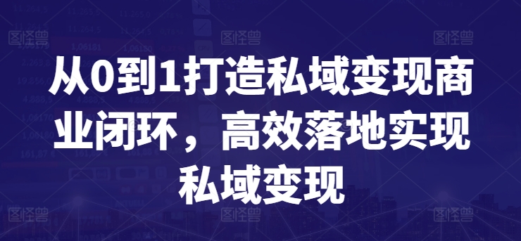 从0到1打造私域变现商业闭环,高效落地实现私域变现网赚项目-副业赚钱-互联网创业-资源整合百读客