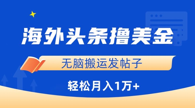 海外头条撸美金，无脑搬运发帖子，月入1万+，小白轻松掌握网赚项目-副业赚钱-互联网创业-资源整合百读客