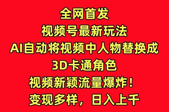 全网首发视频号最新玩法,AI自动将视频中人物替换成3D卡通角色,视频新颖流量爆炸网赚项目-副业赚钱-互联网创业-资源整合百读客