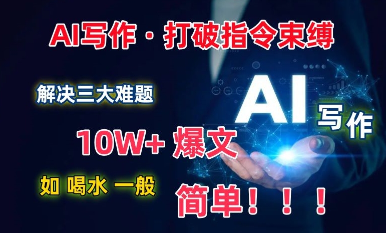 AI写作:解决三大难题,10W+爆文如喝水一般简单,打破指令调教束缚网赚项目-副业赚钱-互联网创业-资源整合百读客