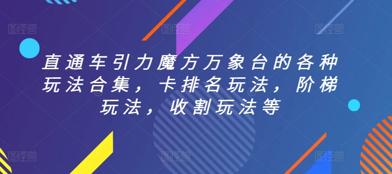 直通车引力魔方万象台的各种玩法合集，卡排名玩法，阶梯玩法，收割玩法等网赚项目-副业赚钱-互联网创业-资源整合百读客