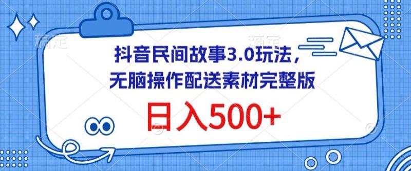 抖音民间故事3.0玩法，无脑操作，日入500+配送素材完整版网赚项目-副业赚钱-互联网创业-资源整合百读客