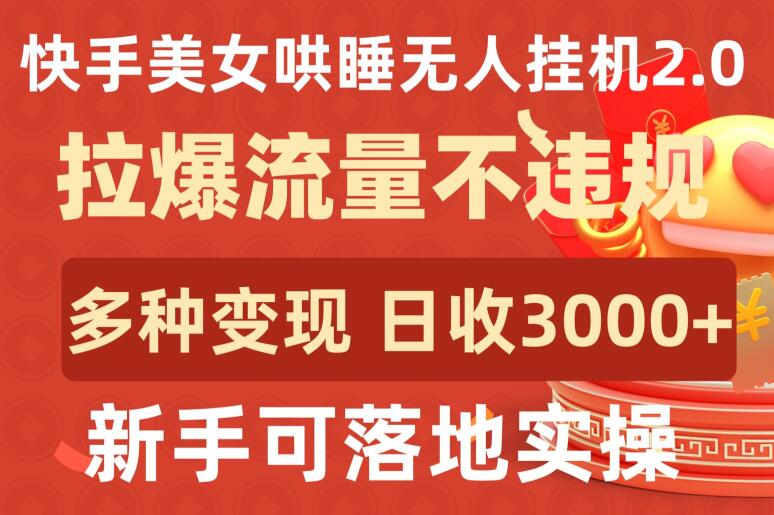 快手美女哄睡无人挂机2.0.拉爆流量不违规，多种变现途径，日收3000+，新手可落地实操网赚项目-副业赚钱-互联网创业-资源整合百读客